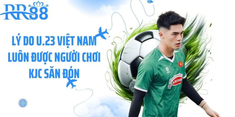 Lý do U.23 Việt Nam luôn được người chơi KJC săn đón Lý do U.23 Việt Nam luôn được người chơi KJC săn đón
